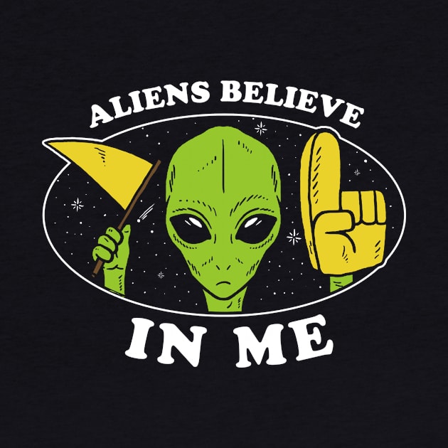 Aliens Believe In Me by dumbshirts